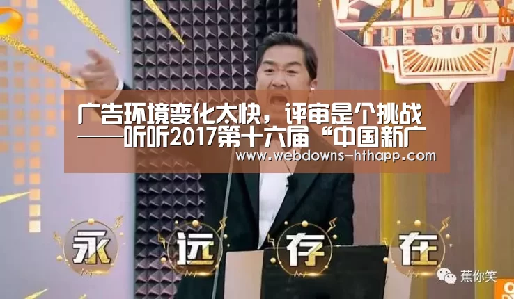 广告环境变化太快,评审是个挑战——听听2017第十六届“中国新广告奖”评审怎么说-华体会官网(图2) 华体会体育