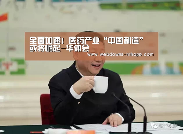 全面加速!医药产业“中国制造”或将崛起-华体会(图1) 华体会网站