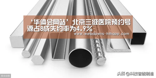 ‘华体会网站’北京三级医院预约号源占8成失约率为4.9%(图1) 华体会