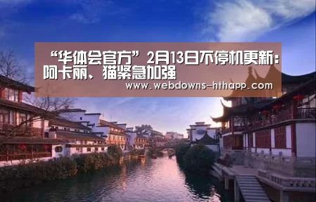 “华体会官方”2月13日不停机更新:阿卡丽、猫紧急加强(图1) 华体会官网