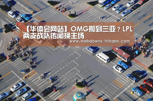 【华体会网站】OMG搬到三亚?LPL两支战队传闻换主场(图3) 华体会