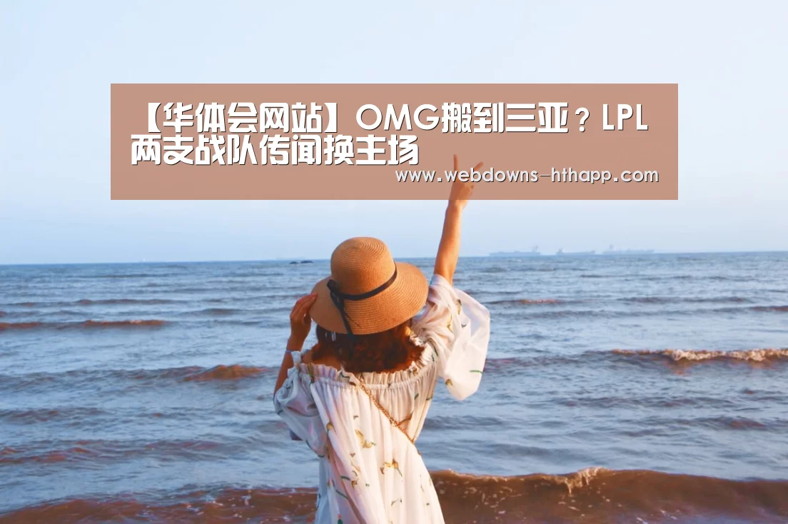 【华体会网站】OMG搬到三亚?LPL两支战队传闻换主场(图2) 华体会官网