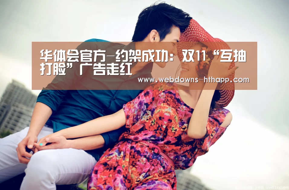 华体会官方-约架成功:双11“互抽打脸”广告走红(图3) 华体会