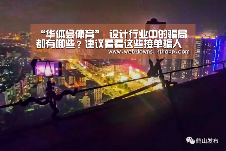 “华体会体育”
设计行业中的骗局都有哪些?建议看看这些接单骗人手段制止入坑(图4) 华体会官方